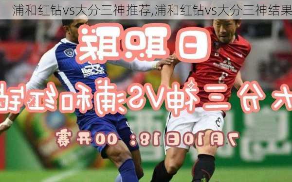 浦和红钻vs大分三神推荐,浦和红钻vs大分三神结果