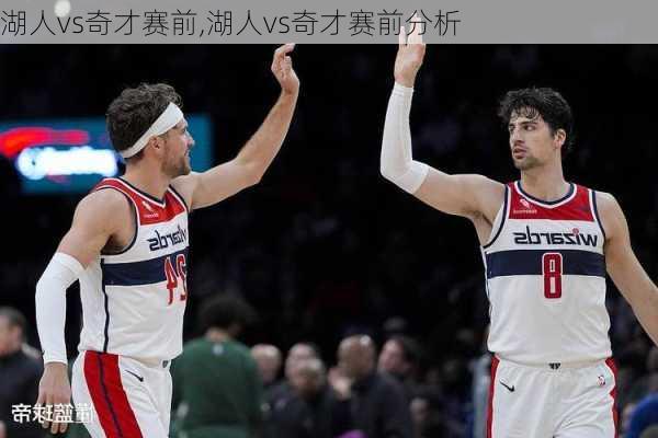 湖人vs奇才赛前,湖人vs奇才赛前分析