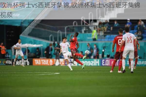欧洲杯瑞士vs西班牙集锦,欧洲杯瑞士vs西班牙集锦视频