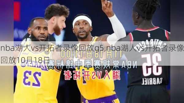 nba湖人vs开拓者录像回放g5,nba湖人vs开拓者录像回放10月18日