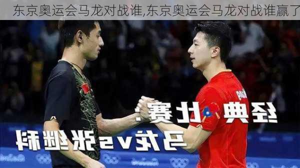 东京奥运会马龙对战谁,东京奥运会马龙对战谁赢了