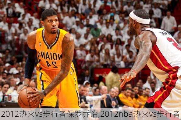 2012热火vs步行者保罗乔治,2012nba热火vs步行者