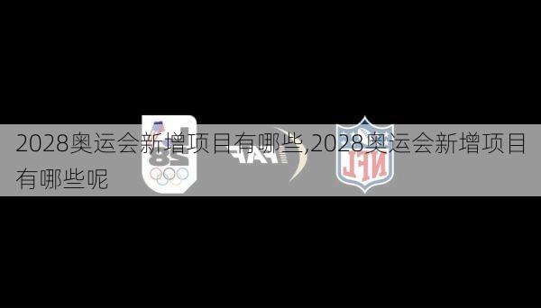 2028奥运会新增项目有哪些,2028奥运会新增项目有哪些呢
