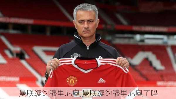 曼联续约穆里尼奥,曼联续约穆里尼奥了吗