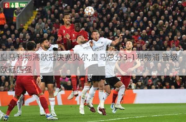 皇马利物浦欧冠决赛贝尔,皇马总分3-1利物浦 晋级欧冠四强