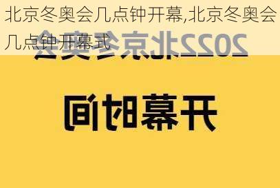 北京冬奥会几点钟开幕,北京冬奥会几点钟开幕式