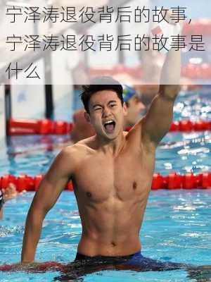 宁泽涛退役背后的故事,宁泽涛退役背后的故事是什么