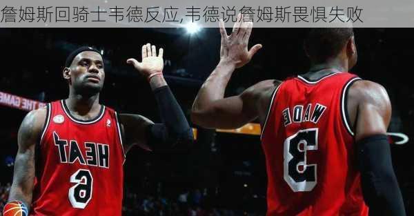 詹姆斯回骑士韦德反应,韦德说詹姆斯畏惧失败