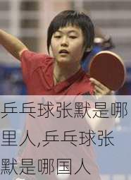 乒乓球张默是哪里人,乒乓球张默是哪国人