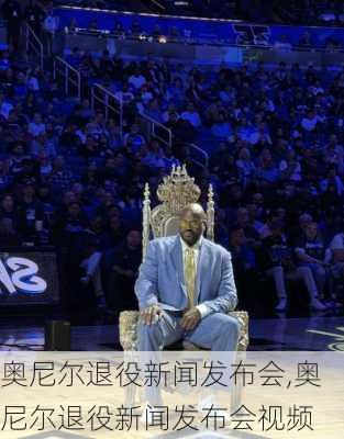 奥尼尔退役新闻发布会,奥尼尔退役新闻发布会视频