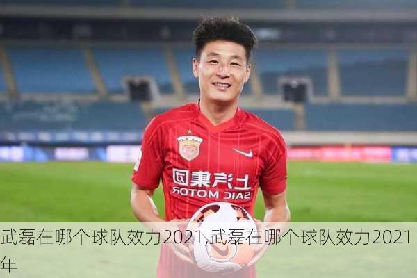 武磊在哪个球队效力2021,武磊在哪个球队效力2021年