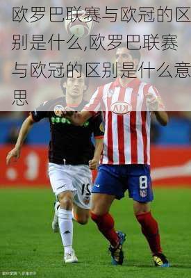欧罗巴联赛与欧冠的区别是什么,欧罗巴联赛与欧冠的区别是什么意思