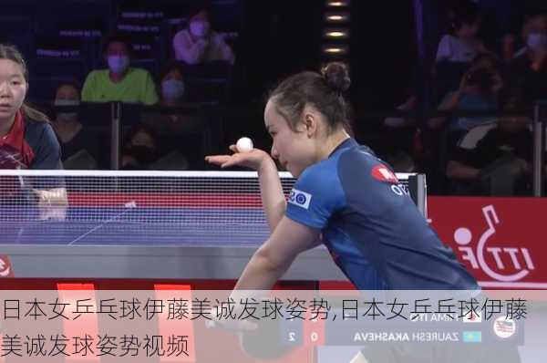 日本女乒乓球伊藤美诚发球姿势,日本女乒乓球伊藤美诚发球姿势视频