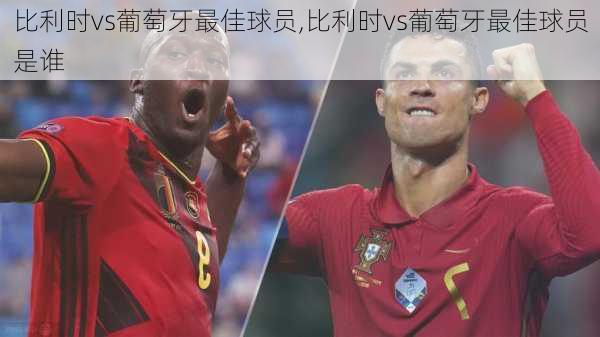 比利时vs葡萄牙最佳球员,比利时vs葡萄牙最佳球员是谁