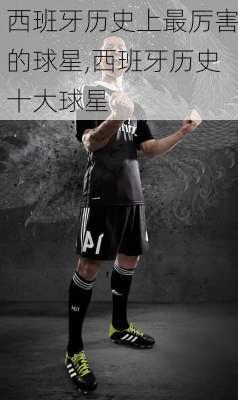 西班牙历史上最厉害的球星,西班牙历史十大球星