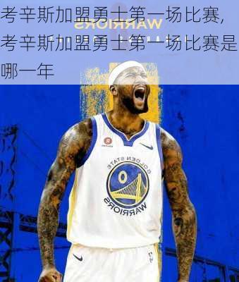 考辛斯加盟勇士第一场比赛,考辛斯加盟勇士第一场比赛是哪一年