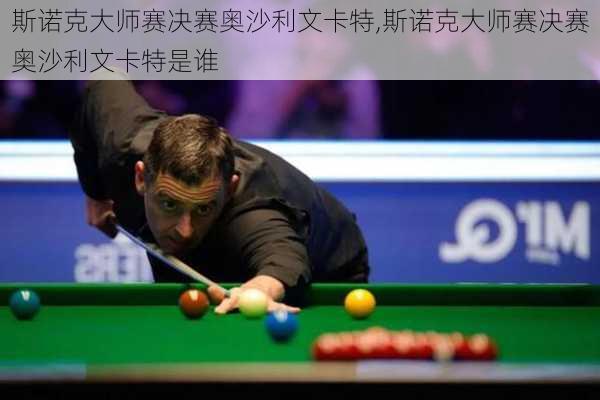 斯诺克大师赛决赛奥沙利文卡特,斯诺克大师赛决赛奥沙利文卡特是谁