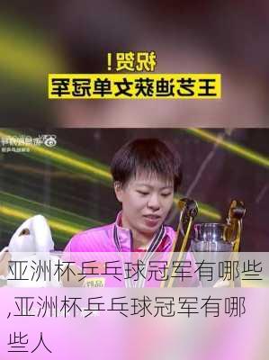 亚洲杯乒乓球冠军有哪些,亚洲杯乒乓球冠军有哪些人