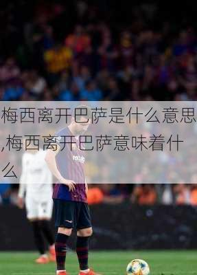 梅西离开巴萨是什么意思,梅西离开巴萨意味着什么