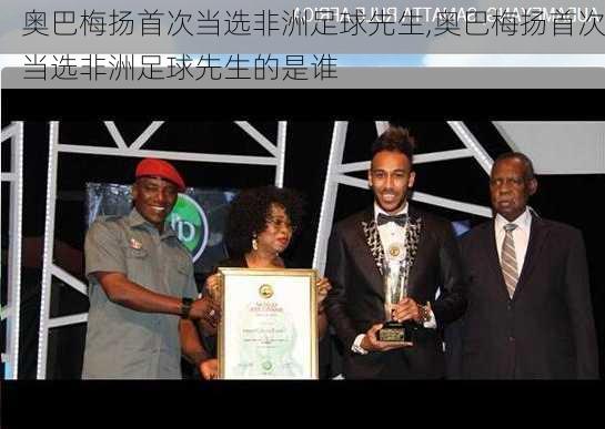 奥巴梅扬首次当选非洲足球先生,奥巴梅扬首次当选非洲足球先生的是谁