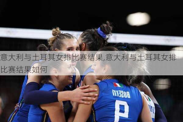 意大利与土耳其女排比赛结果,意大利与土耳其女排比赛结果如何