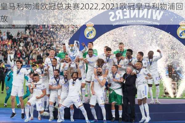 皇马利物浦欧冠总决赛2022,2021欧冠皇马利物浦回放