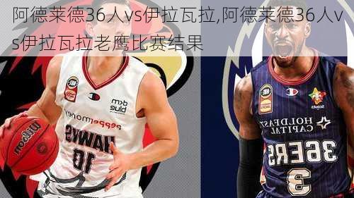 阿德莱德36人vs伊拉瓦拉,阿德莱德36人vs伊拉瓦拉老鹰比赛结果