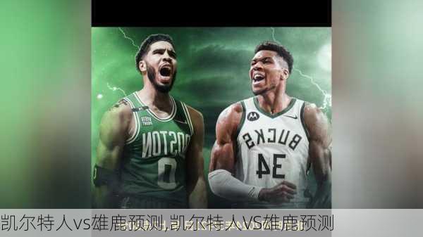 凯尔特人vs雄鹿预测,凯尔特人VS雄鹿预测