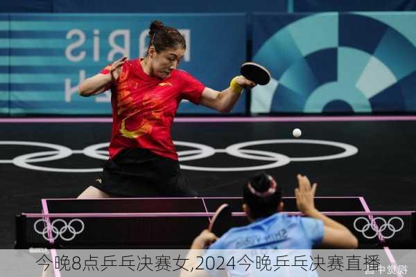 今晚8点乒乓决赛女,2024今晚乒乓决赛直播
