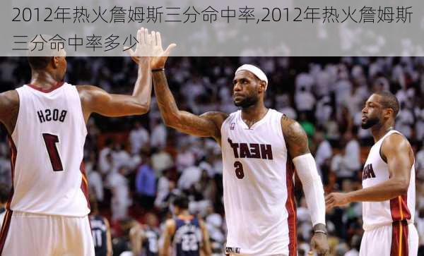 2012年热火詹姆斯三分命中率,2012年热火詹姆斯三分命中率多少