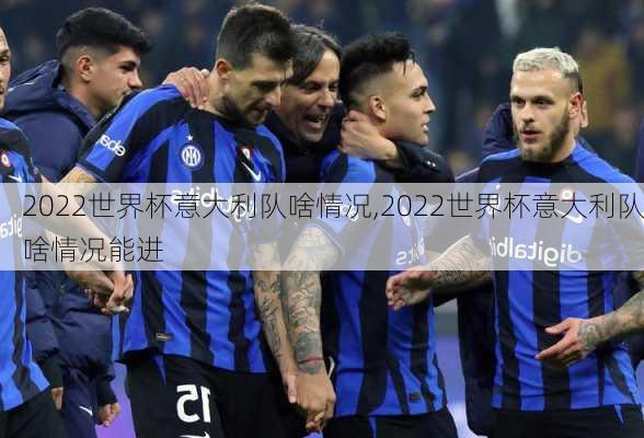 2022世界杯意大利队啥情况,2022世界杯意大利队啥情况能进