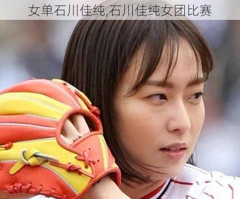 女单石川佳纯,石川佳纯女团比赛