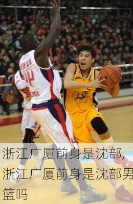 浙江广厦前身是沈部,浙江广厦前身是沈部男篮吗