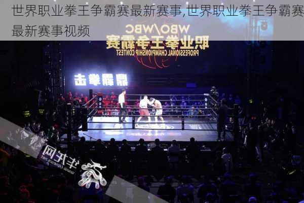 世界职业拳王争霸赛最新赛事,世界职业拳王争霸赛最新赛事视频