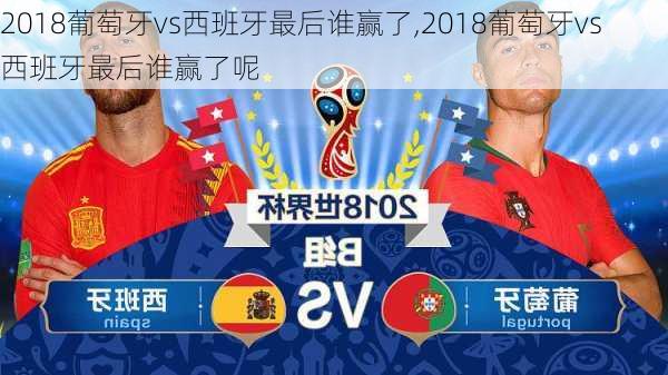 2018葡萄牙vs西班牙最后谁赢了,2018葡萄牙vs西班牙最后谁赢了呢