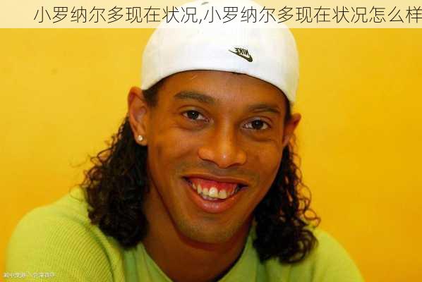 小罗纳尔多现在状况,小罗纳尔多现在状况怎么样