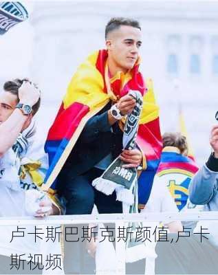 卢卡斯巴斯克斯颜值,卢卡斯视频