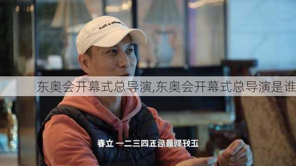 东奥会开幕式总导演,东奥会开幕式总导演是谁