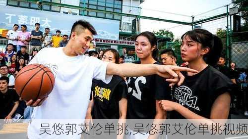 吴悠郭艾伦单挑,吴悠郭艾伦单挑视频