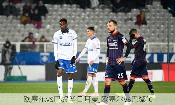 欧塞尔vs巴黎圣日耳曼,欧塞尔vs巴黎fc