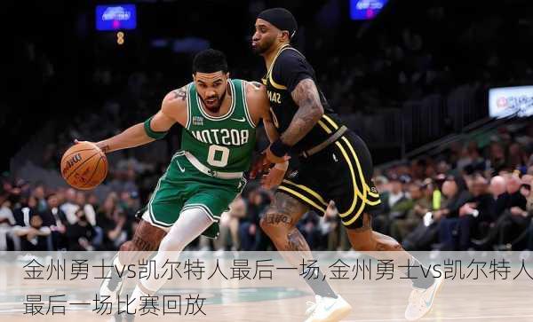 金州勇士vs凯尔特人最后一场,金州勇士vs凯尔特人最后一场比赛回放