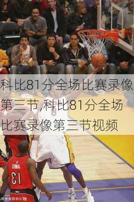 科比81分全场比赛录像第三节,科比81分全场比赛录像第三节视频