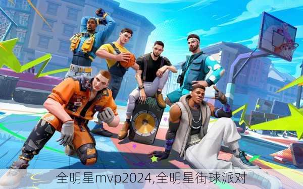 全明星mvp2024,全明星街球派对