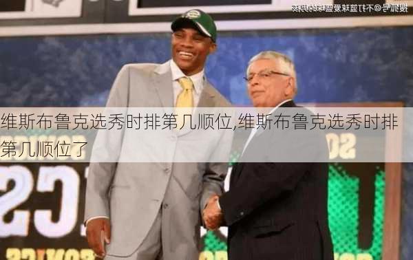 维斯布鲁克选秀时排第几顺位,维斯布鲁克选秀时排第几顺位了