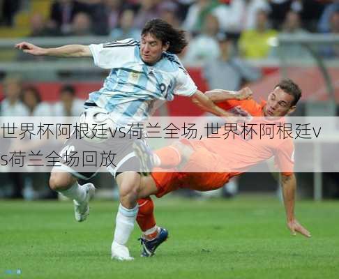 世界杯阿根廷vs荷兰全场,世界杯阿根廷vs荷兰全场回放
