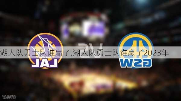 湖人队勇士队谁赢了,湖人队勇士队谁赢了2023年