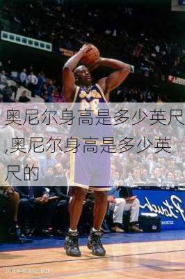 奥尼尔身高是多少英尺,奥尼尔身高是多少英尺的