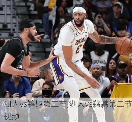 湖人vs鹈鹕第二节,湖人vs鹈鹕第二节视频