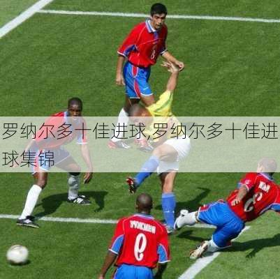 罗纳尔多十佳进球,罗纳尔多十佳进球集锦