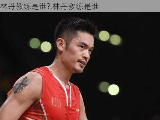 林丹教练是谁?,林丹教练是谁
